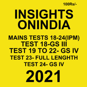 INSIGHTS ONINDIA MAINS TESTS (18-24)(IPM) TEST 18- GS-3 TEST(19-22,23,24)- GS 4 2021