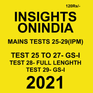 INSIGHTS ONINDIA MAINS TESTS (25-29)(IPM) TEST 25 TO 27, 28,29 GS-1 2021
