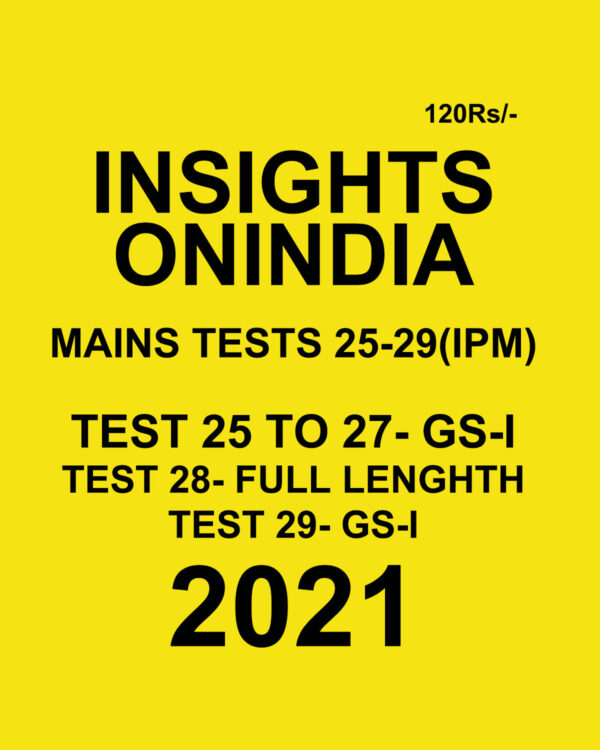 INSIGHTS ONINDIA  MAINS TESTS (25-29)(IPM) TEST 25 TO 27, 28,29 GS-1  2021