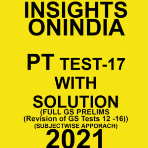 INSIGHTSONINDIA PT TEST-17 WITH SOLUTIONS (FULL OF GS PRELIMS REVISION OF TESTS 12 TO16) SUBJECTWISE APPROACH 2021