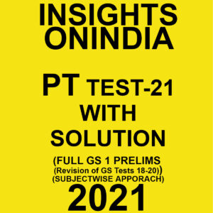 INSIGHTSONINDIA PT TEST- 21 WITH SOLUTIONS (FULL OF GS PRELIMS REVISION OF TESTS 18 TO 20) SUBJECTWISE APPROACH 2021
