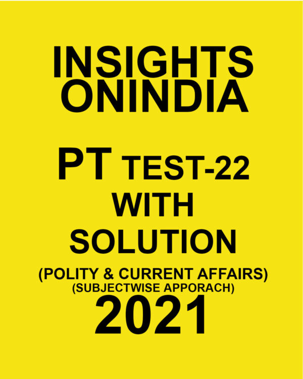 INSIGHTSONINDIA PT TEST- 22 WITH SOLUTIONS POLITY & CURRENT AFFAIRS SUBJECTWISE APPROACH 2021
