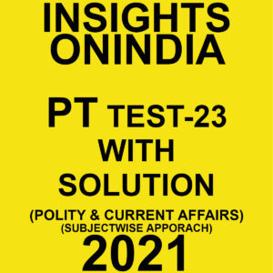 INSIGHTSONINDIA PT TEST- 23 WITH SOLUTIONS (POLITY & CURRENT AFFAIRS) SUBJECTWISE APPROACH 2021