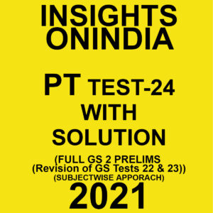 INSIGHTSONINDIA PT TEST- 24 WITH SOLUTIONS (FULL OF GS PRELIMS REVISION OF TESTS 22 TO 23) SUBJECTWISE APPROACH 2021
