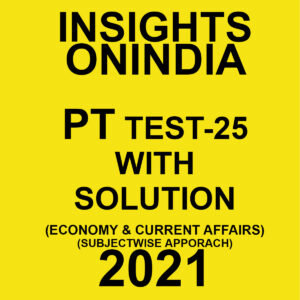 INSIGHTSONINDIA PT TEST- 25 WITH SOLUTIONS (ECONOMY & CURRENT AFFAIRS) SUBJECTWISE APPROACH 2021