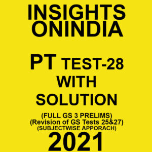 INSIGHTSONINDIA PT TEST- 28 WITH SOLUTIONS (FULL OF GS PRELIMS REVISION OF TESTS 25 & 27) SUBJECTWISE APPROACH 2021