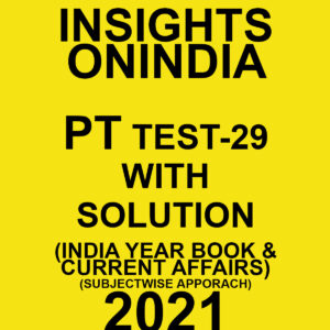 INSIGHTSONINDIA PT TEST- 29 WITH SOLUTIONS (INDIA YEAR BOOK & CURRENT AFFAIRS) SUBJECTWISE APPROACH 2021