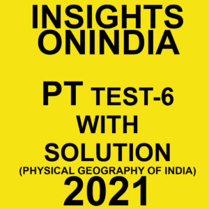 INSIGHTSONINDIA PT TEST-6 WITH SOLUTIONS PHYSICAL GEOGRAPHY OF INDIA 2021