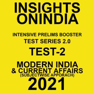 INSIGHTSONINDIA TEST SERIES  2.0  TEST- 2 MODERN INDIA & CURRENT AFFAIRS SUBJECTWISE APPROACH 2021