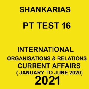 SHANKARIAS PT TEST 16 INTERNATIONAL ORGANISATIONS & RELATIONS CURRENT AFFAIRS (JANUARY TO JUNE 2020) 2021