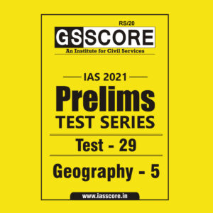 GS SCORE PRELIMS TEST SERIES 2021 TEST-29 GEOGRAPHY-5