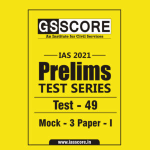 GS SCORE PRELIMS TEST SERIES 2021 TEST-49 MOCK-3 PAPER-1