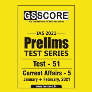 GS SCORE PRELIMS TEST SERIES 2021 TEST-51 CURRENT AFFAIR-5 JAN-FEB 2021