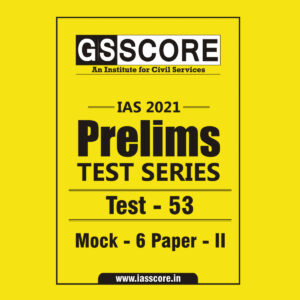 GS SCORE PRELIMS TEST SERIES 2021 TEST-53 MOCK-6 PAPER-2