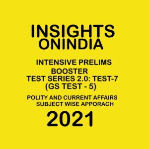 INSIGHTS ONINDIA TEST SERIES 2.0 TEST-7 (GS TEST-5) POLITY AND CURRENT AFFAIRS SUBJECT WISE APPROACH 2021