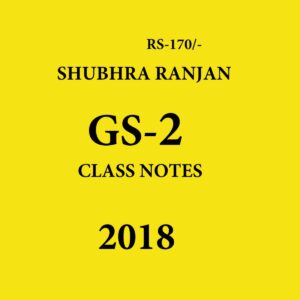 SHUBHRA RANJAN GS -2 CLASS NOTES 2018