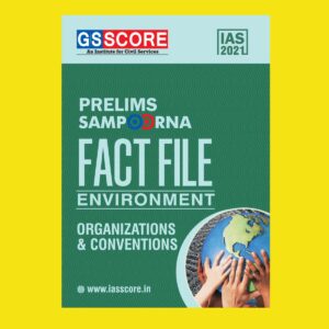 GSSCORE IAS 2021 PRELIMS SAMPOORNA FACT FILE ENVIRONMENT ORGANIZATIONS & CONVENTIONS