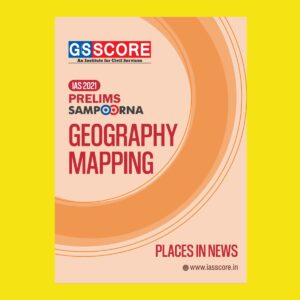 GSSCORE IAS 2021 PRELIMS SAMPOORNA GEOGRAPHY MAPPING PLACES IN NEWS