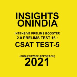 INSIGHTS ONINDIA CSAT TEST - 5 INTENSIVE PRELIMS BOOSTER 2.0 PRELIMS TEST - 16 (SUBJECTWISE APPORACH) 2021