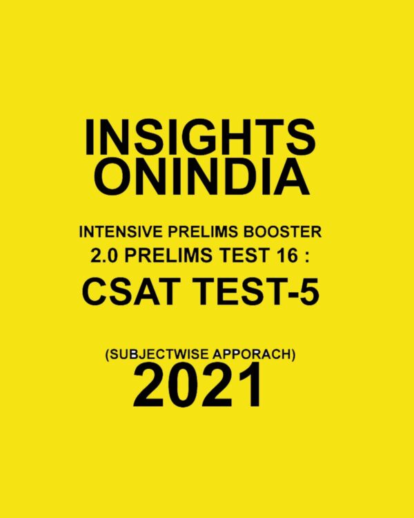 INSIGHTS ONINDIA CSAT TEST - 5 INTENSIVE PRELIMS BOOSTER 2.0 PRELIMS TEST - 16 (SUBJECTWISE APPORACH) 2021