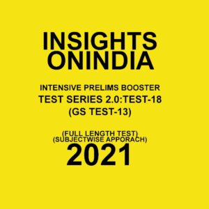 INSIGHTS - ONINDIA INTENSIVE PRELIMS BOOSTER  TEST- SERIES-2.0: TEST-18  (GS  TEST-13)(FULL LENGTH TEST SUBJECT WISE  APPROACH ) 2021