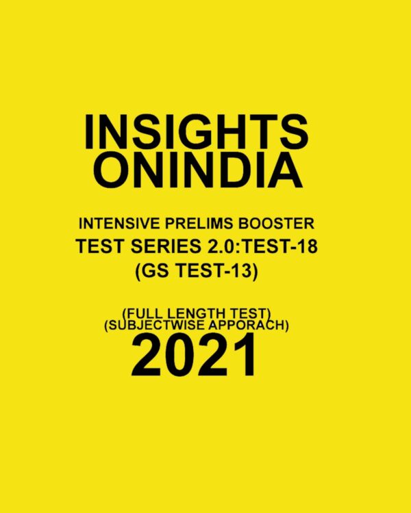 INSIGHTS - ONINDIA INTENSIVE PRELIMS BOOSTER  TEST- SERIES-2.0: TEST-18  (GS  TEST-13)(FULL LENGTH TEST SUBJECT WISE  APPROACH ) 2021