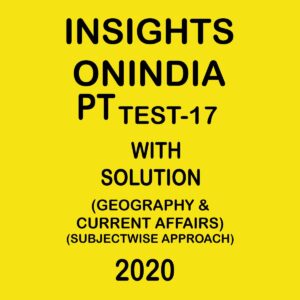 INSIGHTS ONINDIA PT TEST -17 GEOGRAPHY & CURRENT AFFAIRS SUBJECTWISE APPROACH 2020