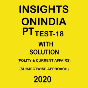 INSIGHTS ONINDIA PT TEST -18  ( POLITY & CURRENT AFFAIRS) SUBJECTWISE APPROACH 2020
