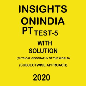 INSIGHTS ONINDIA PT TEST- 5 (PHYSICAL GEOGRAPHY OF THE WORLD) SUBJECTWISE  APPROACH 2020