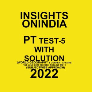 INSIGHTS ONINDIA PT TEST- 5 WITH SOLUTION ( WORLD GEOGRAPHY & CURRENT AFFAIRS 1ST JUNE 2021 TO 28TH AUG 2021) SUBJECTWISE APPROACH  (2022)