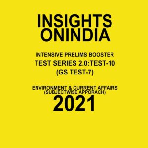 INSIGHTS ONINDIA TEST SERIES 2.0 TEST-10 (GS TEST-7) ENVIRONMENT AND CURRENT AFFAIRS ( SUBJECTWISE APPROACH) 2021