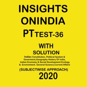 INSIGHTSONINDIA PT TEST- 36 INDIAN CONSTITUTION, POLITICAL SYSTEM & GOVERMENT GEOGRAPHY HISTORY OF INDIA, ECONOMY & SOCIAL DEVELOPMENT ECOLOGY & ENVIRONMENT GENERAL SCIENCE CA. SUBJECTWISE APPROACH 2020