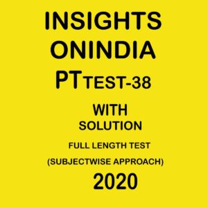 INSIGHTSONINDIA PT TEST- 38 FULL LENGTH TEST ( COMPLETE SYLLABUS) SUBJECTWISE APPROACH 2020