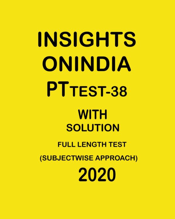 INSIGHTSONINDIA PT TEST- 38 FULL LENGTH TEST ( COMPLETE SYLLABUS) SUBJECTWISE APPROACH 2020