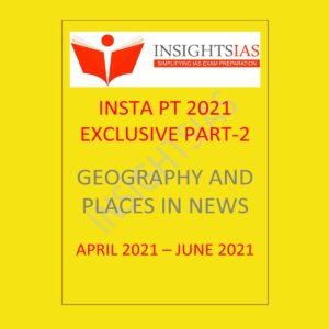 INSINGHTSIAS INSTA PT 2021 EXCLUSIVE PART-2 GEOGRAPHY PLACES IN NEWS ( APRIL -JUNE 2021)