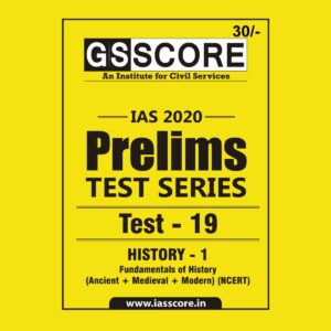GS SCORE- IAS-2020-PRELIMS- TEST SERIES- TEST- 19 - HISTORY - 1 ( FUNDAMENTALS OF HISTORY - ANCIENT + MEDIEVAL + MODERN) ( NCERT)