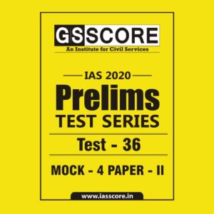 GS SCORE- IAS-2020-PRELIMS- TEST SERIES - TEST-36 MOCK - 4 PAPER - II