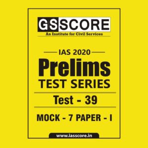 GS SCORE- IAS-2020-PRELIMS- TEST SERIES - TEST-39 - MOCK - 7 PAPER - I