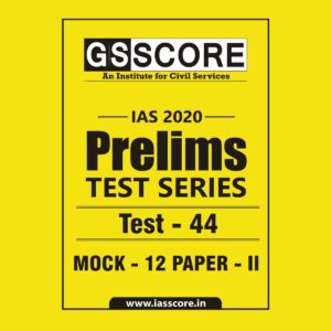 GS SCORE- IAS-2020-PRELIMS- TEST SERIES - TEST-44 MOCK - 12 PAPER - II