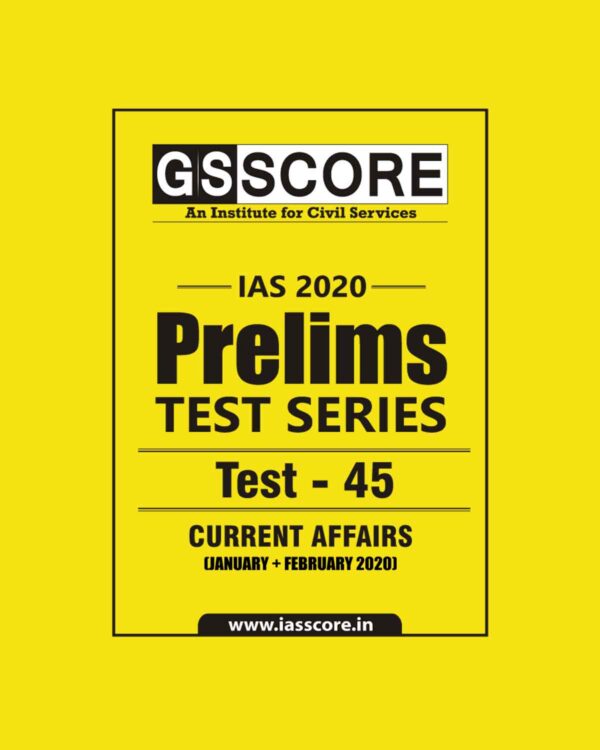 GS SCORE- IAS-2020-PRELIMS- TEST SERIES - TEST-45 - CURRENT AFFAIRS ( JANUARY + FEBRUARY 2020)