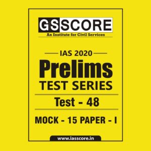 GS SCORE- IAS-2020-PRELIMS- TEST SERIES - TEST-48 MOCK - 15 PAPER - I