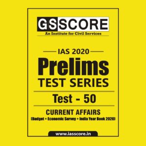GS SCORE- IAS-2020-PRELIMS- TEST SERIES - TEST-50 - CURRENT AFFAIRS ( BUDGET + ECONOMIC SURVEY + INDIA YEAR BOOK 2020)