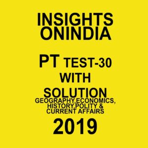 INISGHTS ONINDIA PT TEST-30 ( GEOGRAPHY, ECONOMICS, HISTORY ,POLITY AND CURRENT AFFAIRS)  (2019)