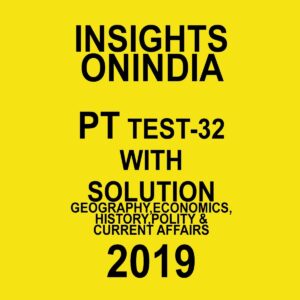 INISGHTS ONINDIA PT TEST-32 ( GEOGRAPHY, ECONOMICS HISTORY, POLITY AND CURRENT AFFAIRS)  2019