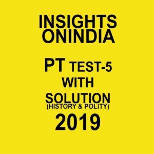 INISGHTS ONINDIA PT TEST-5 ( HISTORY AND POLITY)  2019