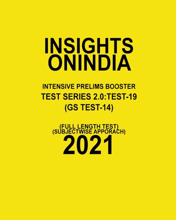 INSIGHTSONINDIA  INTENSIVE PRELIMS BOOSTER   TEST- SERIES-2.0: TEST-19 (GS  TEST-14)(FULL LENGTH TEST SUBJECT WISE  APPROACH ) 2021