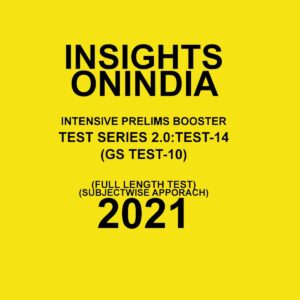 INSIGHTS ON INDIA INTENSIVE PRELIMS BOOSTER TEST SERIES 2.0 TEST - 14 (GS TEST-10)  FULL LENGTH TEST SUBJECT WISE APPROACH - 2021