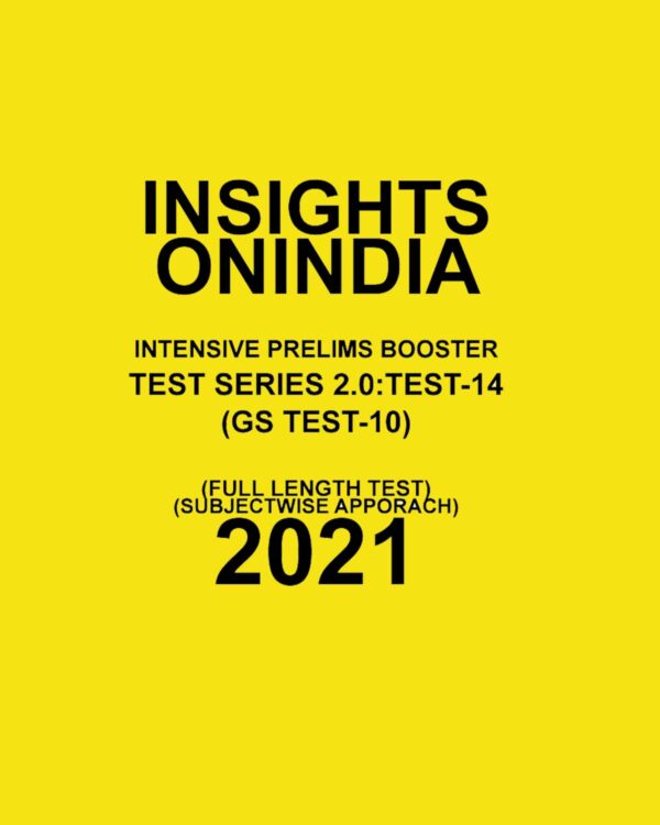 INSIGHTS ON INDIA INTENSIVE PRELIMS BOOSTER TEST SERIES 2.0 TEST - 14 (GS TEST-10)  FULL LENGTH TEST SUBJECT WISE APPROACH - 2021