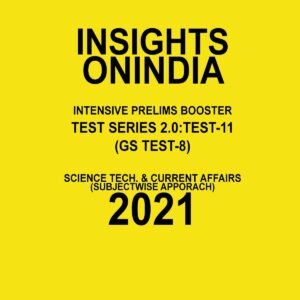 INSIGHTS ONINDIA  INTENSIVE PRELIMS BOOSTER  TEST SERIES 2.0 TEST-11  ( GS TEST -8 )  SCIENCE TECH AND  CURRENT AFFAIRS ( SUBJECTWISE APPROACH) 2021