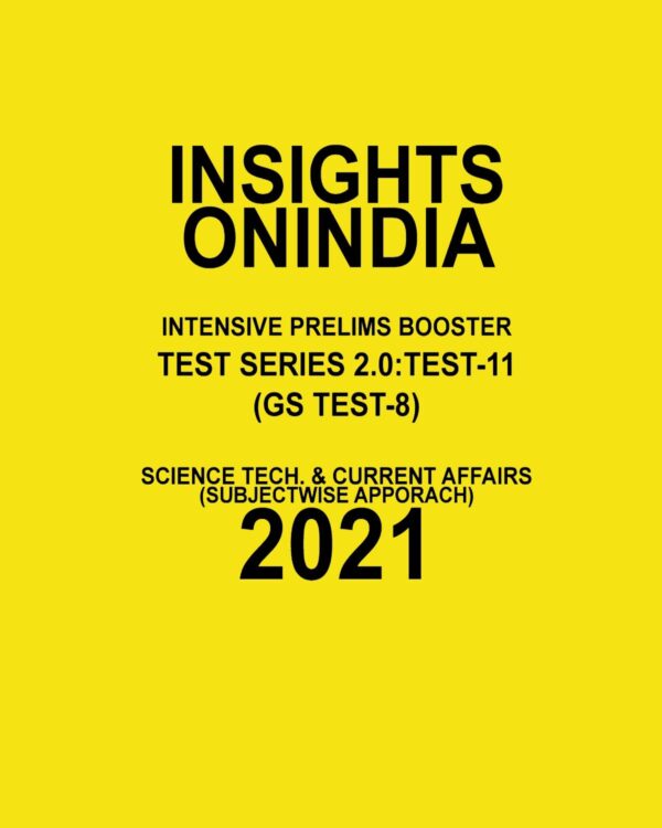 INSIGHTS ONINDIA  INTENSIVE PRELIMS BOOSTER  TEST SERIES 2.0 TEST-11  ( GS TEST -8 )  SCIENCE TECH AND  CURRENT AFFAIRS ( SUBJECTWISE APPROACH) 2021